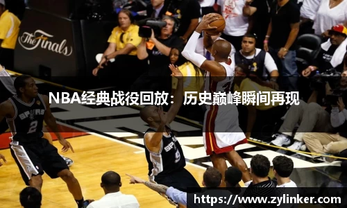 NBA经典战役回放：历史巅峰瞬间再现